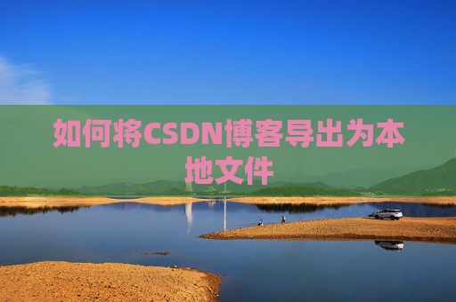 如何将CSDN博客导出为本地文件